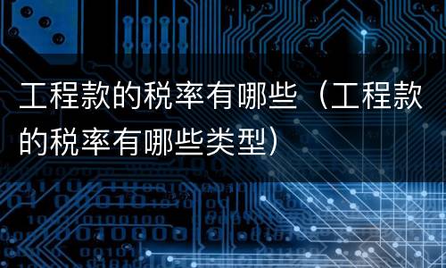 工程款的税率有哪些（工程款的税率有哪些类型）