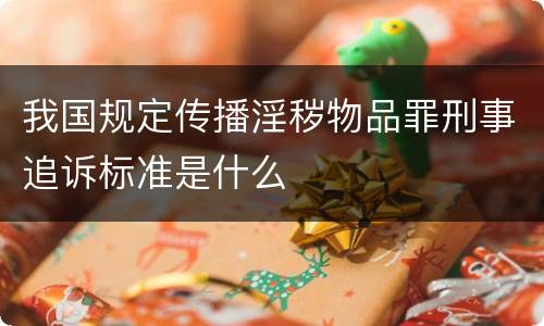 我国规定传播淫秽物品罪刑事追诉标准是什么