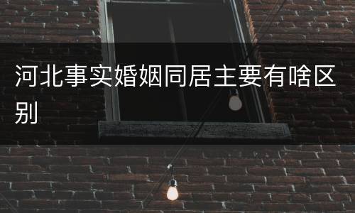 河北事实婚姻同居主要有啥区别