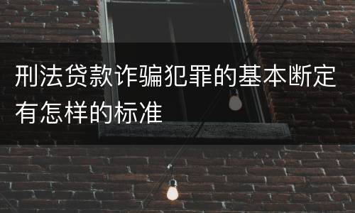 刑法贷款诈骗犯罪的基本断定有怎样的标准