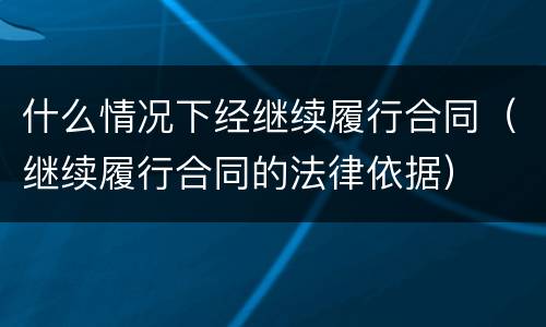 什么情况下经继续履行合同（继续履行合同的法律依据）