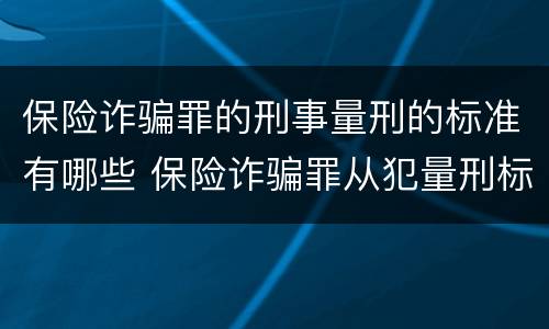 保险诈骗罪的刑事量刑的标准有哪些 保险诈骗罪从犯量刑标准