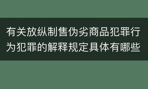 有关放纵制售伪劣商品犯罪行为犯罪的解释规定具体有哪些主要内容