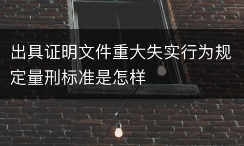 出具证明文件重大失实行为规定量刑标准是怎样