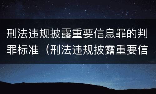 刑法违规披露重要信息罪的判罪标准（刑法违规披露重要信息罪的判罪标准是）