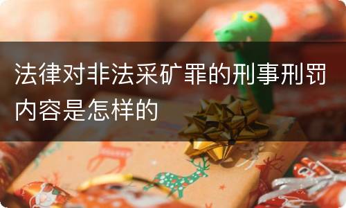 法律对非法采矿罪的刑事刑罚内容是怎样的