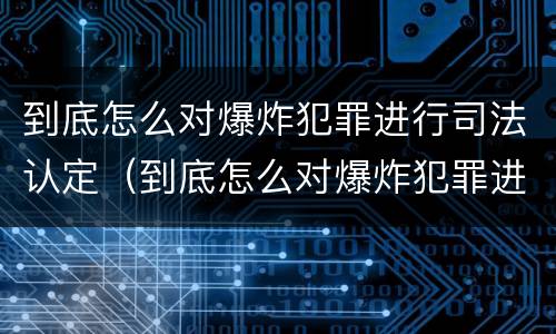 到底怎么对爆炸犯罪进行司法认定（到底怎么对爆炸犯罪进行司法认定呢）