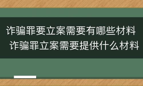 诈骗罪要立案需要有哪些材料 诈骗罪立案需要提供什么材料