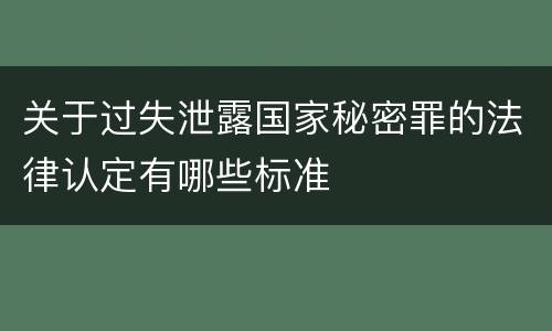 关于过失泄露国家秘密罪的法律认定有哪些标准