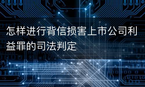 怎样进行背信损害上市公司利益罪的司法判定