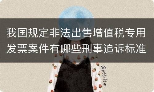 我国规定非法出售增值税专用发票案件有哪些刑事追诉标准