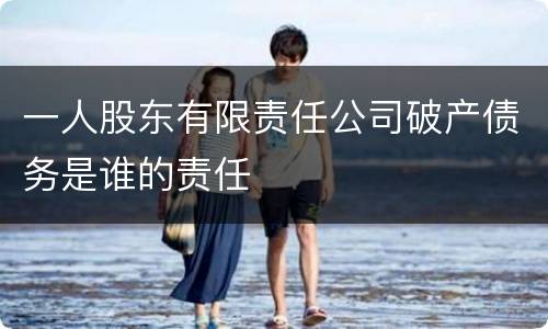 一人股东有限责任公司破产债务是谁的责任