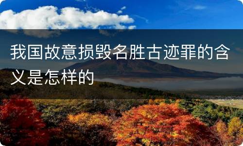 我国故意损毁名胜古迹罪的含义是怎样的