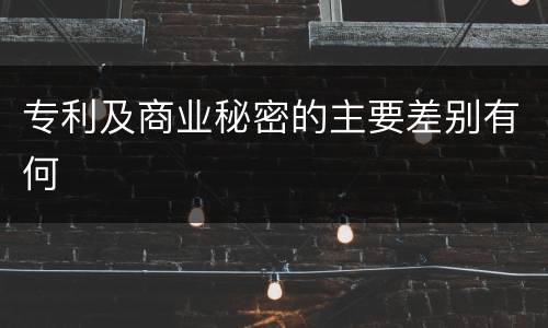 专利及商业秘密的主要差别有何