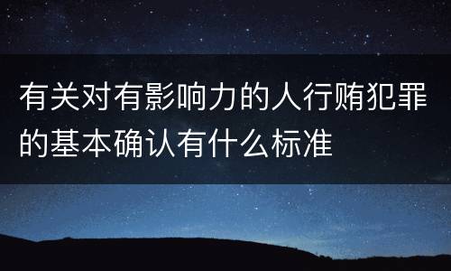 有关对有影响力的人行贿犯罪的基本确认有什么标准