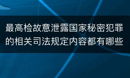 最高检故意泄露国家秘密犯罪的相关司法规定内容都有哪些