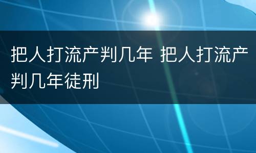 把人打流产判几年 把人打流产判几年徒刑