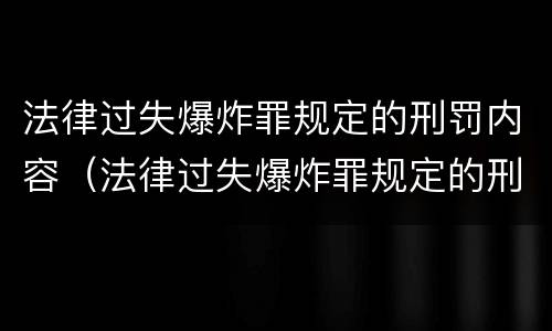 法律过失爆炸罪规定的刑罚内容（法律过失爆炸罪规定的刑罚内容是）
