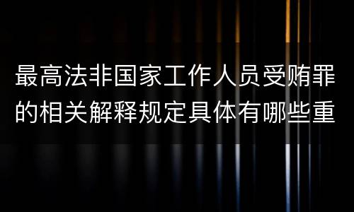 最高法非国家工作人员受贿罪的相关解释规定具体有哪些重要内容