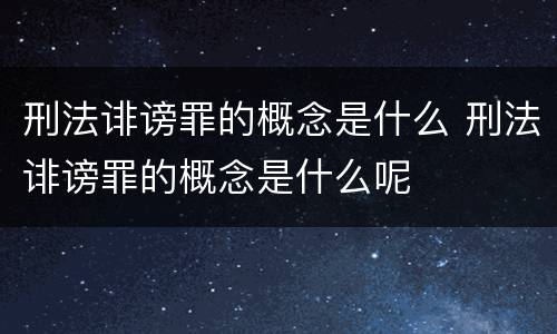 刑法诽谤罪的概念是什么 刑法诽谤罪的概念是什么呢