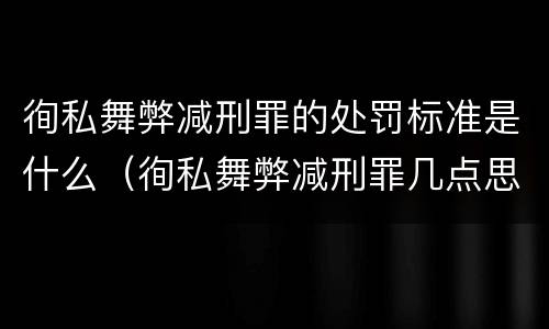 徇私舞弊减刑罪的处罚标准是什么（徇私舞弊减刑罪几点思考）