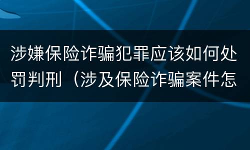涉嫌保险诈骗犯罪应该如何处罚判刑（涉及保险诈骗案件怎么受理）