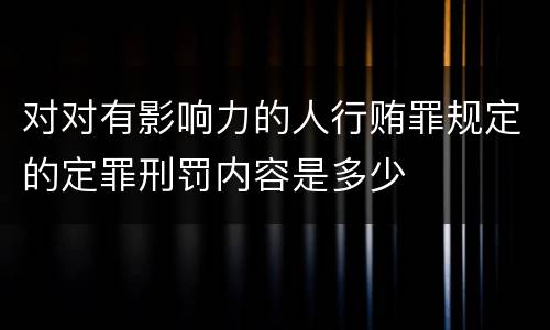 对对有影响力的人行贿罪规定的定罪刑罚内容是多少