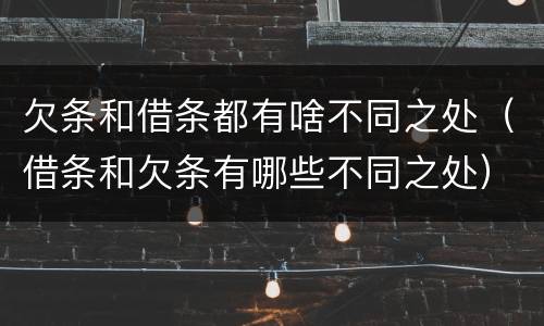 欠条和借条都有啥不同之处（借条和欠条有哪些不同之处）