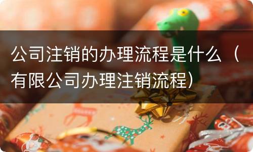 公司注销的办理流程是什么（有限公司办理注销流程）