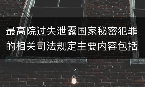 最高院过失泄露国家秘密犯罪的相关司法规定主要内容包括什么