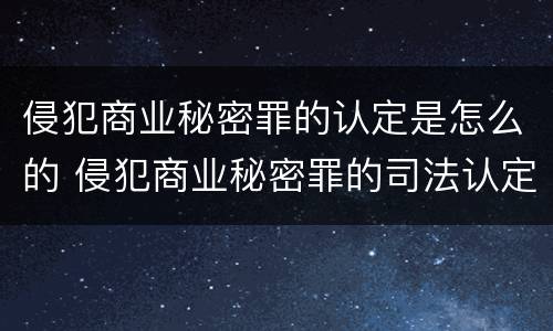 侵犯商业秘密罪的认定是怎么的 侵犯商业秘密罪的司法认定