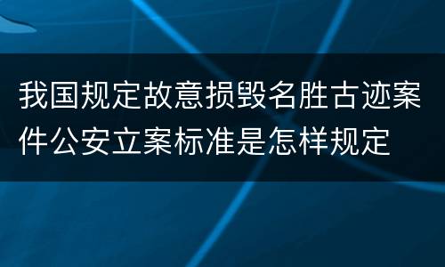 我国规定故意损毁名胜古迹案件公安立案标准是怎样规定