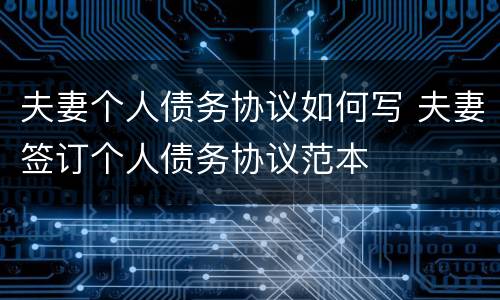 夫妻个人债务协议如何写 夫妻签订个人债务协议范本