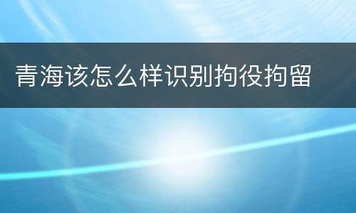青海该怎么样识别拘役拘留