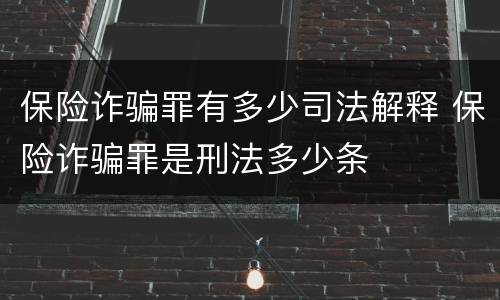保险诈骗罪有多少司法解释 保险诈骗罪是刑法多少条
