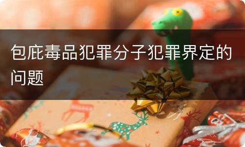 包庇毒品犯罪分子犯罪界定的问题