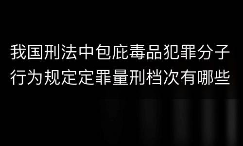 我国刑法中包庇毒品犯罪分子行为规定定罪量刑档次有哪些