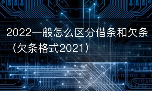 2022一般怎么区分借条和欠条（欠条格式2021）