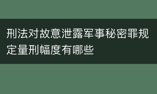 刑法对故意泄露军事秘密罪规定量刑幅度有哪些