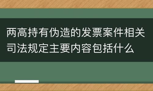 两高持有伪造的发票案件相关司法规定主要内容包括什么