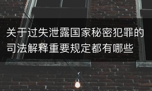 关于过失泄露国家秘密犯罪的司法解释重要规定都有哪些