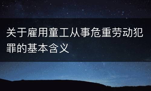 关于雇用童工从事危重劳动犯罪的基本含义