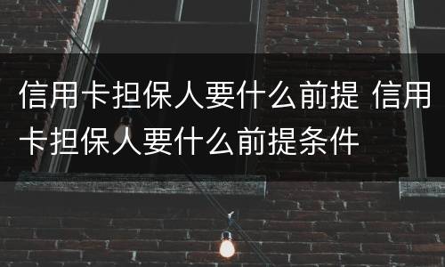 信用卡担保人要什么前提 信用卡担保人要什么前提条件