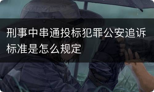 刑事中串通投标犯罪公安追诉标准是怎么规定