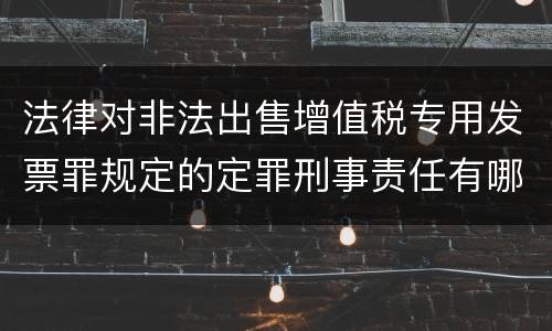 法律对非法出售增值税专用发票罪规定的定罪刑事责任有哪些