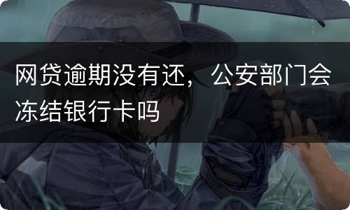 网贷逾期没有还，公安部门会冻结银行卡吗