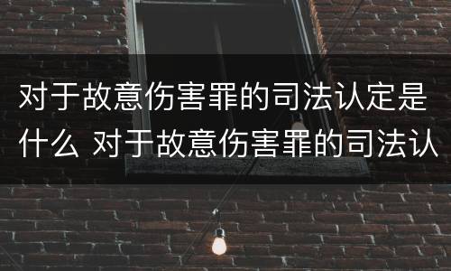 对于故意伤害罪的司法认定是什么 对于故意伤害罪的司法认定是什么程序