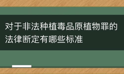 对于非法种植毒品原植物罪的法律断定有哪些标准