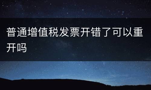 普通增值税发票开错了可以重开吗