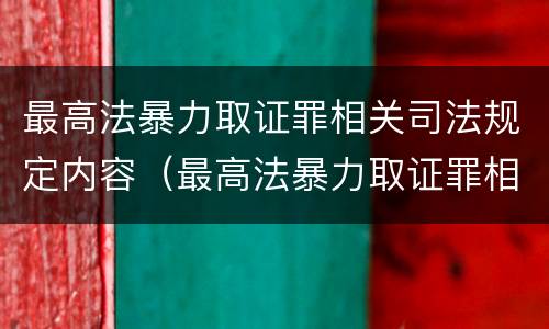 最高法暴力取证罪相关司法规定内容（最高法暴力取证罪相关司法规定内容包括）